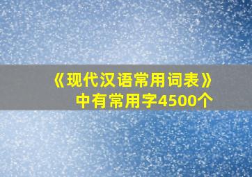 《现代汉语常用词表》中有常用字4500个