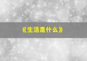 《生活是什么》