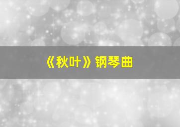 《秋叶》钢琴曲