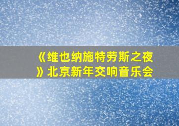 《维也纳施特劳斯之夜》北京新年交响音乐会