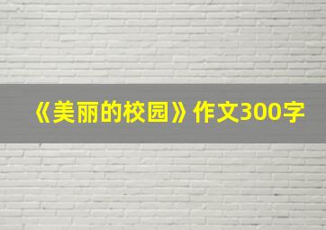 《美丽的校园》作文300字