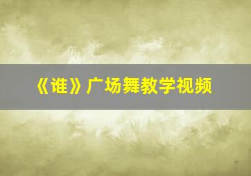 《谁》广场舞教学视频