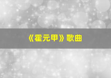 《霍元甲》歌曲