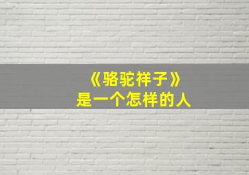 《骆驼祥子》是一个怎样的人