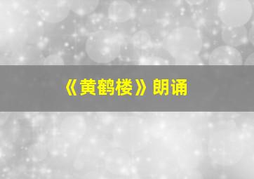 《黄鹤楼》朗诵