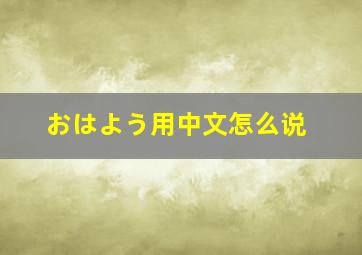 おはよう用中文怎么说