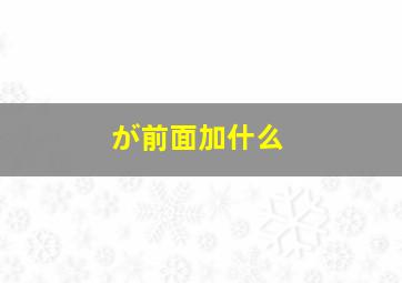 が前面加什么