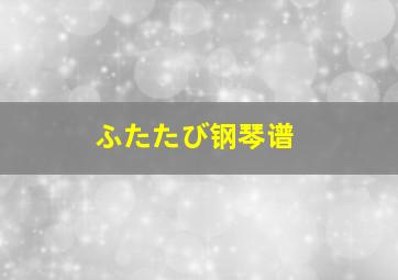 ふたたび钢琴谱