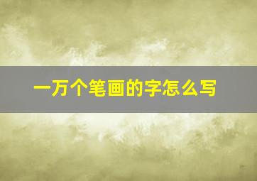 一万个笔画的字怎么写