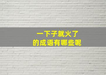 一下子就火了的成语有哪些呢