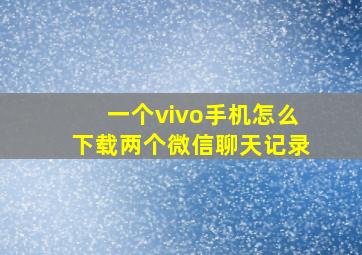 一个vivo手机怎么下载两个微信聊天记录