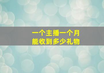 一个主播一个月能收到多少礼物