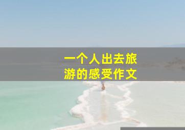 一个人出去旅游的感受作文