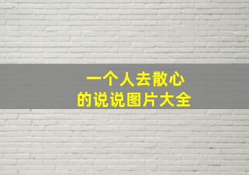 一个人去散心的说说图片大全