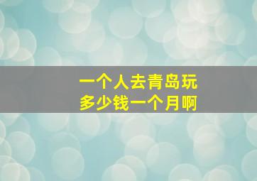 一个人去青岛玩多少钱一个月啊