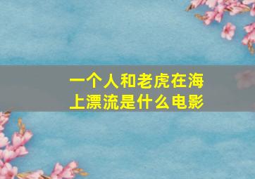 一个人和老虎在海上漂流是什么电影