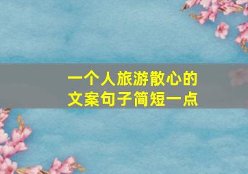 一个人旅游散心的文案句子简短一点