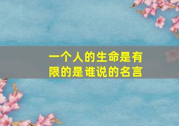 一个人的生命是有限的是谁说的名言