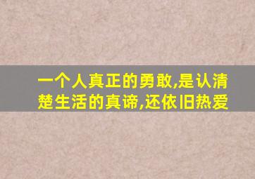 一个人真正的勇敢,是认清楚生活的真谛,还依旧热爱