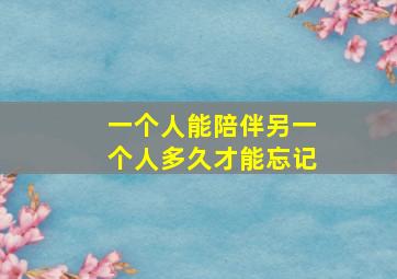 一个人能陪伴另一个人多久才能忘记