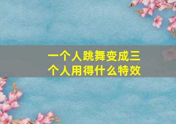 一个人跳舞变成三个人用得什么特效