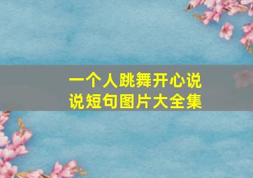 一个人跳舞开心说说短句图片大全集