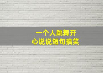 一个人跳舞开心说说短句搞笑