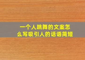 一个人跳舞的文案怎么写吸引人的话语简短