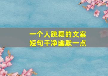 一个人跳舞的文案短句干净幽默一点