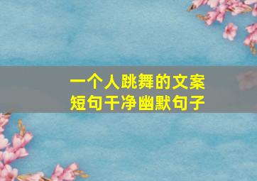 一个人跳舞的文案短句干净幽默句子