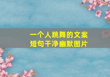 一个人跳舞的文案短句干净幽默图片