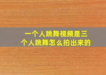 一个人跳舞视频是三个人跳舞怎么拍出来的