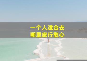 一个人适合去哪里旅行散心