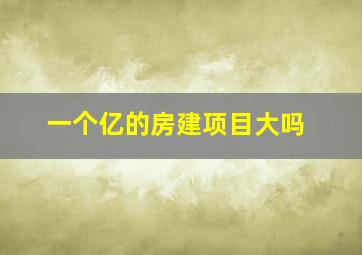 一个亿的房建项目大吗