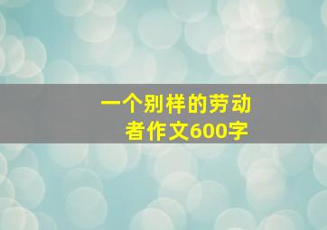 一个别样的劳动者作文600字