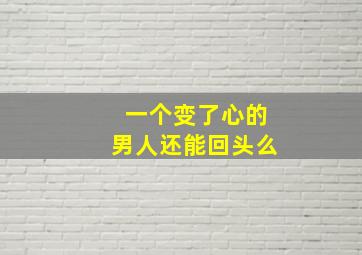 一个变了心的男人还能回头么