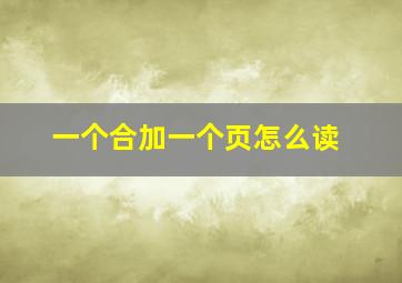 一个合加一个页怎么读