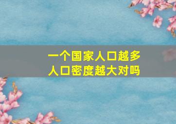 一个国家人口越多人口密度越大对吗