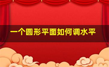 一个圆形平面如何调水平