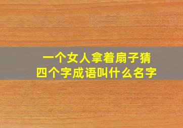 一个女人拿着扇子猜四个字成语叫什么名字