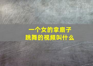 一个女的拿扇子跳舞的视频叫什么