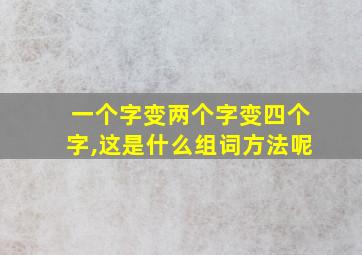 一个字变两个字变四个字,这是什么组词方法呢