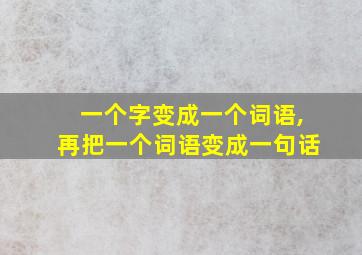 一个字变成一个词语,再把一个词语变成一句话