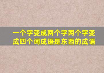 一个字变成两个字两个字变成四个词成语是东西的成语