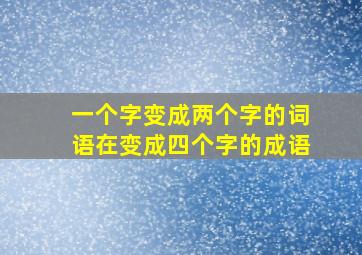 一个字变成两个字的词语在变成四个字的成语