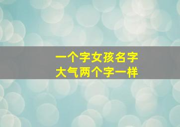 一个字女孩名字大气两个字一样