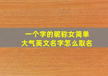 一个字的昵称女简单大气英文名字怎么取名