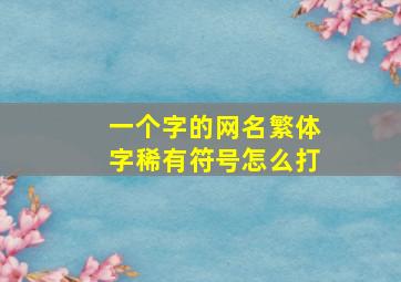 一个字的网名繁体字稀有符号怎么打