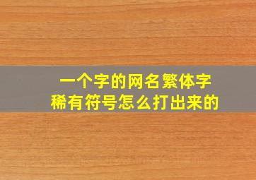 一个字的网名繁体字稀有符号怎么打出来的