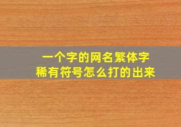 一个字的网名繁体字稀有符号怎么打的出来